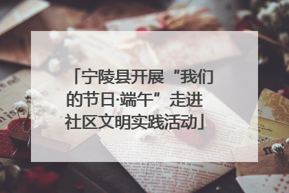 宁陵县开展“我们的节日·端午”走进社区文明实践活动