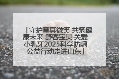 守护童真微笑 共筑健康未来 舒客宝贝·关爱小乳牙2025科学防龋公益行动走进山东