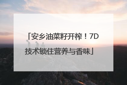 安乡油菜籽开榨！7D技术锁住营养与香味