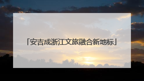 安吉成浙江文旅融合新地标