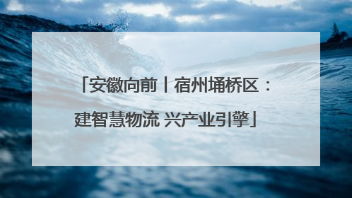 安徽向前丨宿州埇桥区：建智慧物流 兴产业引擎