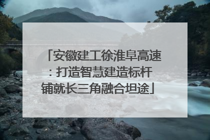 安徽建工徐淮阜高速：打造智慧建造标杆 铺就长三角融合坦途