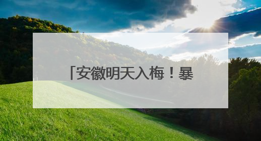 安徽明天入梅！暴雨、大暴雨、8～10级雷雨大风来袭！台风也有消息了