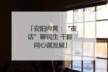 安阳内黄：“夜话”聊民生 干群同心谋发展