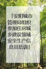 安阳城市管理局组织参加住房城乡建设领域安全生产信息员培训