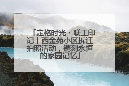 定格时光・联工印记丨西金苑小区拆迁拍照活动，镌刻永恒的家园记忆
