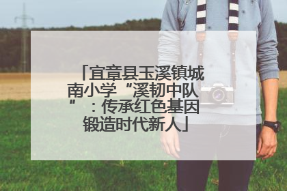 宜章县玉溪镇城南小学“溪韧中队”：传承红色基因 锻造时代新人