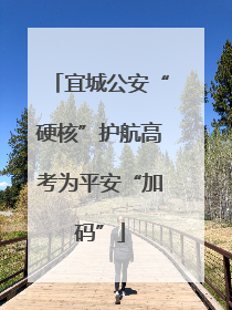 宜城公安“硬核”护航高考为平安“加码”