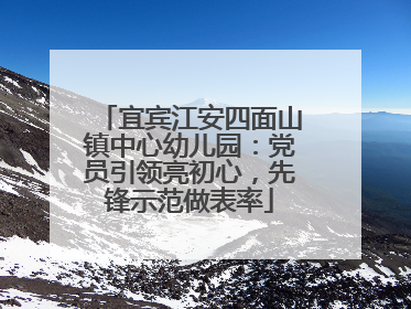 宜宾江安四面山镇中心幼儿园：党员引领亮初心，先锋示范做表率