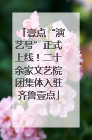 壹点“演艺号”正式上线！二十余家文艺院团集体入驻齐鲁壹点