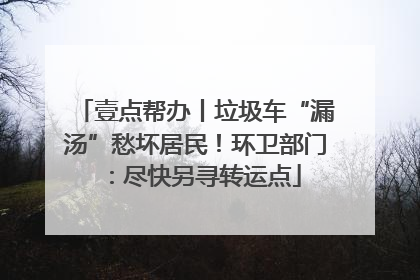 壹点帮办丨垃圾车“漏汤”愁坏居民！环卫部门：尽快另寻转运点