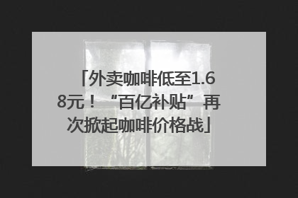外卖咖啡低至1.68元！“百亿补贴”再次掀起咖啡价格战