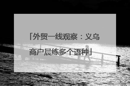 外贸一线观察：义乌商户晨练多个语种
