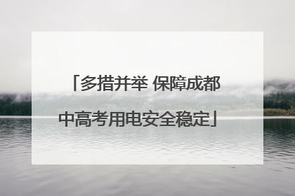 多措并举 保障成都中高考用电安全稳定