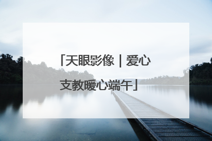 天眼影像｜爱心支教暖心端午