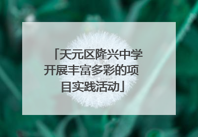 天元区隆兴中学开展丰富多彩的项目实践活动
