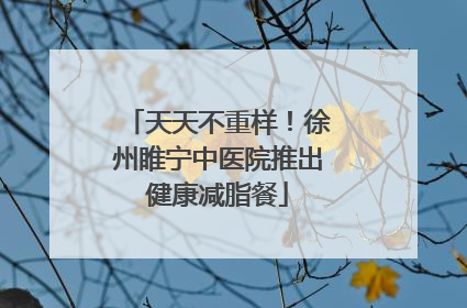 天天不重样！徐州睢宁中医院推出健康减脂餐