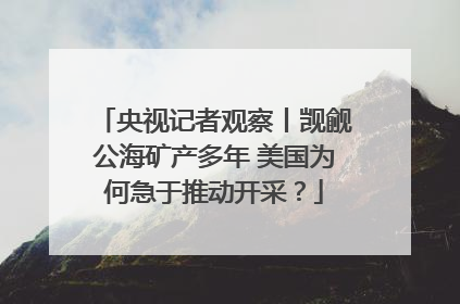 央视记者观察丨觊觎公海矿产多年 美国为何急于推动开采？