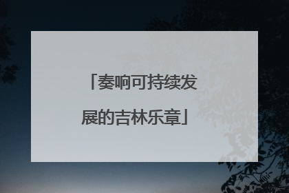奏响可持续发展的吉林乐章