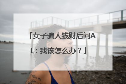 女子骗人钱财后问AI：我该怎么办？