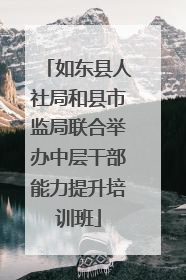 如东县人社局和县市监局联合举办中层干部能力提升培训班