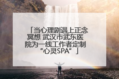 当心理剧遇上正念冥想 武汉市武东医院为一线工作者定制“心灵SPA”