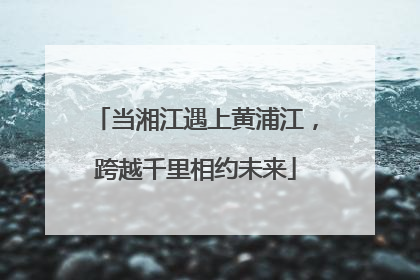 当湘江遇上黄浦江，跨越千里相约未来