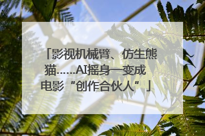 影视机械臂、仿生熊猫……AI摇身一变成电影“创作合伙人”