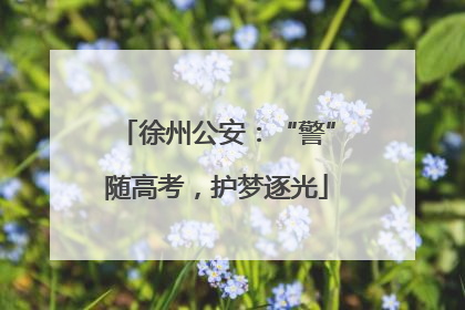 徐州公安：“警”随高考，护梦逐光