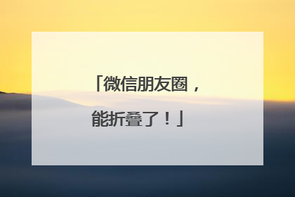 微信朋友圈，能折叠了！