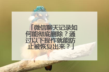 微信聊天记录如何能彻底删除？通过以下操作就能防止被恢复出来？