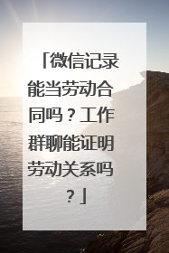 微信记录能当劳动合同吗？工作群聊能证明劳动关系吗？