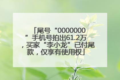 尾号“0000000”手机号拍出61.2万，买家“李小龙”已付尾款，仅享有使用权