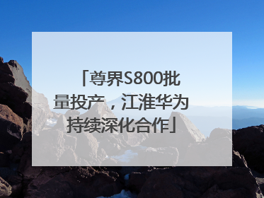 尊界S800批量投产，江淮华为持续深化合作