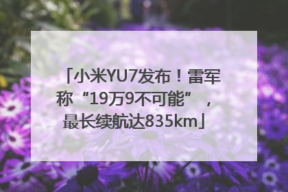 小米YU7发布！雷军称“19万9不可能”，最长续航达835km