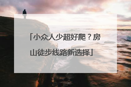 小众人少超好爬？房山徒步线路新选择