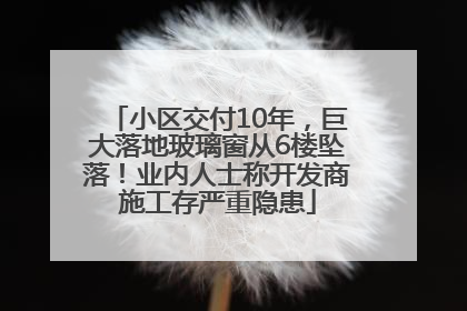 小区交付10年，巨大落地玻璃窗从6楼坠落！业内人士称开发商施工存严重隐患