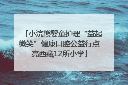 小浣熊婴童护理“益起微笑”健康口腔公益行点亮西藏12所小学