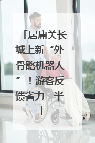 居庸关长城上新“外骨骼机器人”！游客反馈省力一半