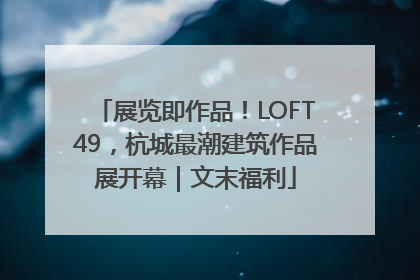 展览即作品！LOFT49，杭城最潮建筑作品展开幕｜文末福利