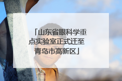 山东省眼科学重点实验室正式迁至青岛市高新区