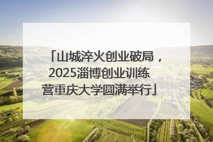 山城淬火创业破局，2025淄博创业训练营重庆大学圆满举行