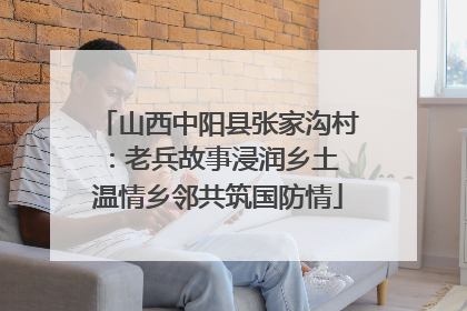 山西中阳县张家沟村：老兵故事浸润乡土 温情乡邻共筑国防情