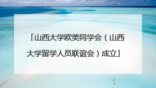 山西大学欧美同学会（山西大学留学人员联谊会）成立