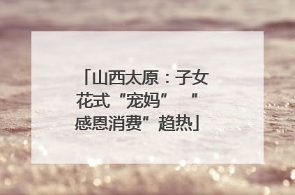 山西太原：子女花式“宠妈” “感恩消费”趋热