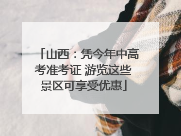 山西：凭今年中高考准考证 游览这些景区可享受优惠