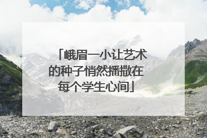 峨眉一小让艺术的种子悄然播撒在每个学生心间