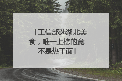 工信部选湖北美食，唯一上榜的竟不是热干面