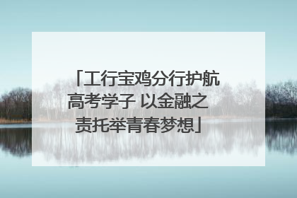 工行宝鸡分行护航高考学子 以金融之责托举青春梦想