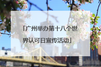 广州举办第十八个世界认可日宣传活动